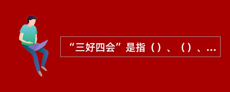 “三好四会”是指（）、（）、（）、（）、（）、（）、（）。“润滑五定”（）、（）