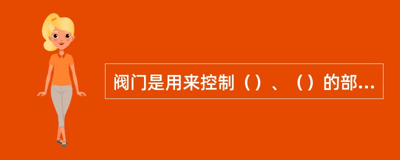 阀门是用来控制（）、（）的部件它的主要作用包括启闭、（）、（）。