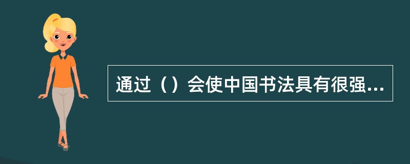 通过（）会使中国书法具有很强的艺术性。