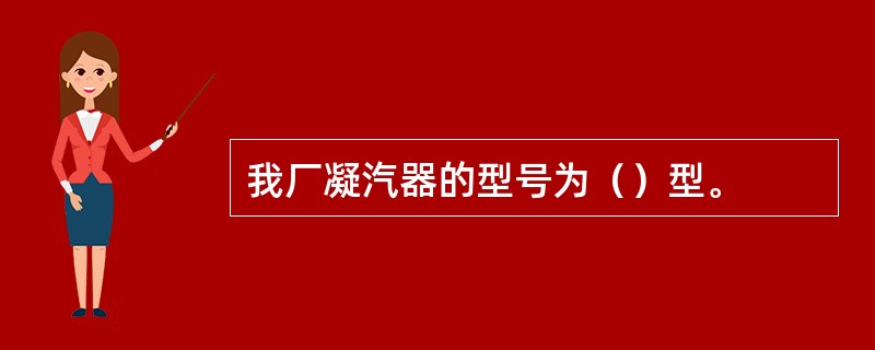 我厂凝汽器的型号为（）型。