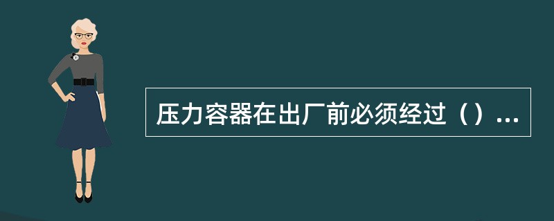 压力容器在出厂前必须经过（）工序才能投入运行。