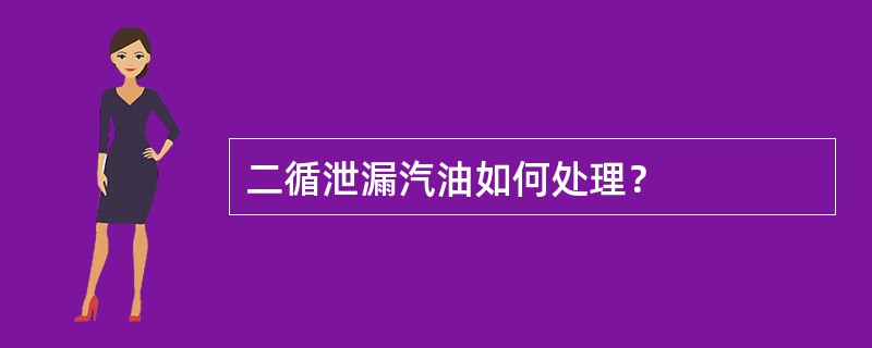 二循泄漏汽油如何处理？