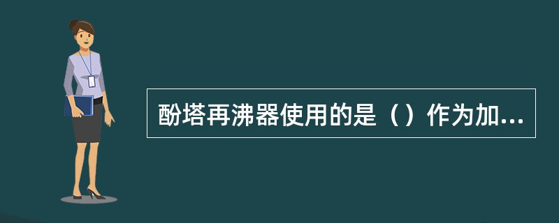 酚塔再沸器使用的是（）作为加热热源。