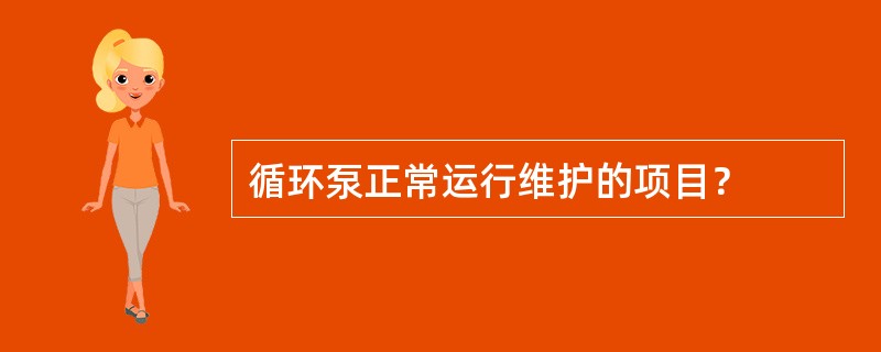 循环泵正常运行维护的项目？