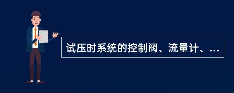 试压时系统的控制阀、流量计、孔板、流量表应（）。