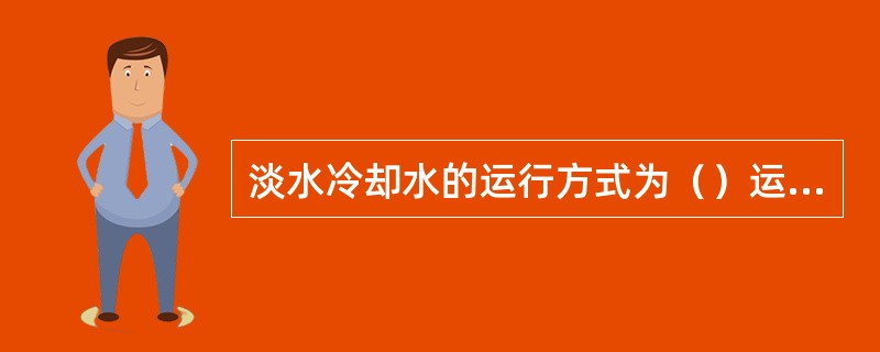 淡水冷却水的运行方式为（）运行。