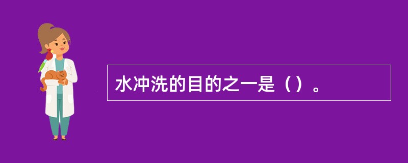 水冲洗的目的之一是（）。