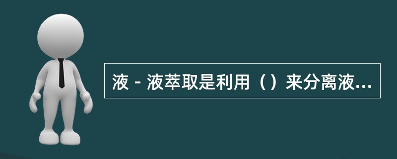 液－液萃取是利用（）来分离液体混合物。