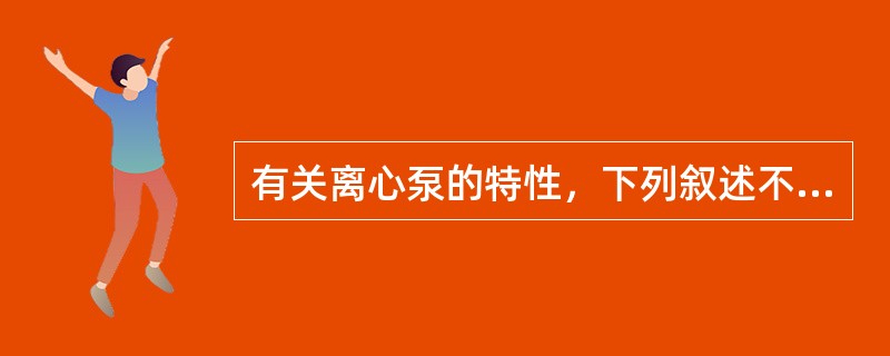 有关离心泵的特性，下列叙述不正确的是（）。