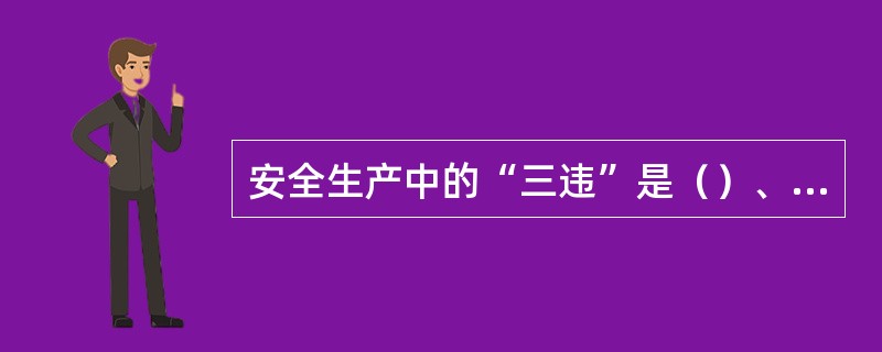 安全生产中的“三违”是（）、（）、（）。