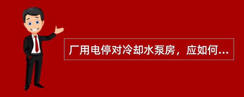 厂用电停对冷却水泵房，应如何处理？