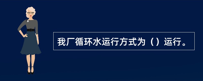 我厂循环水运行方式为（）运行。