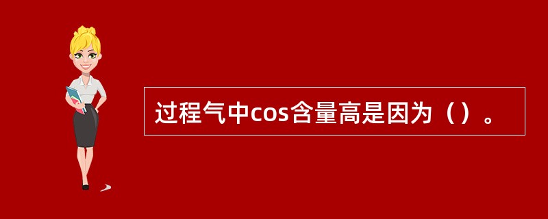 过程气中cos含量高是因为（）。