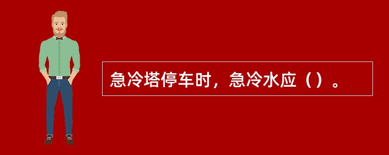 急冷塔停车时，急冷水应（）。