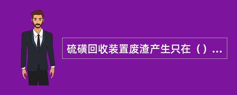 硫磺回收装置废渣产生只在（）期间。