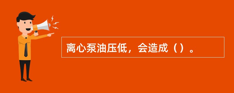 离心泵油压低，会造成（）。