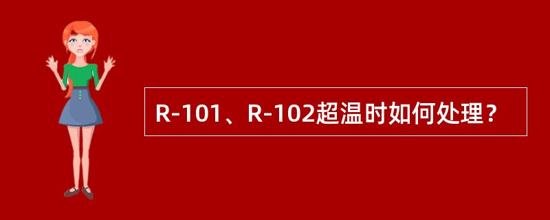 R-101、R-102超温时如何处理？