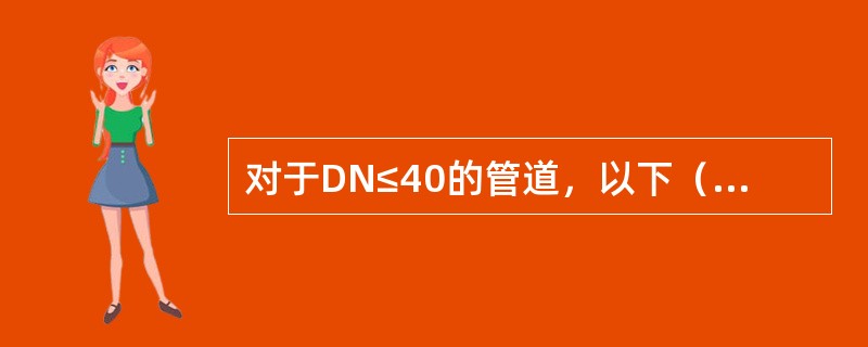 对于DN≤40的管道，以下（）管件连接方式不适用。