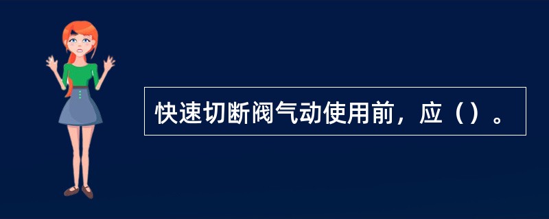 快速切断阀气动使用前，应（）。