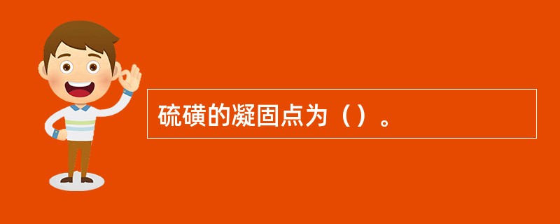 硫磺的凝固点为（）。