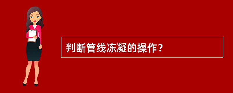 判断管线冻凝的操作？