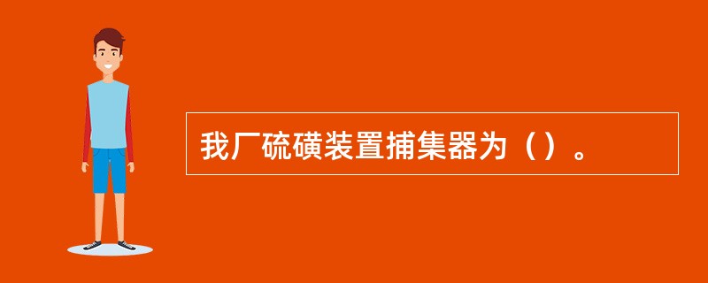 我厂硫磺装置捕集器为（）。