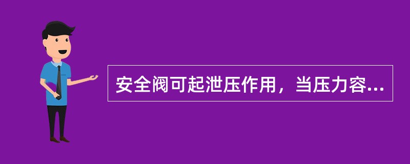 安全阀可起泄压作用，当压力容器超过正常工作压力时，它即自动起跳，将容器内的介质排