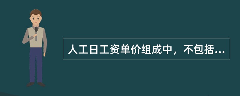 人工日工资单价组成中，不包括下列（）。