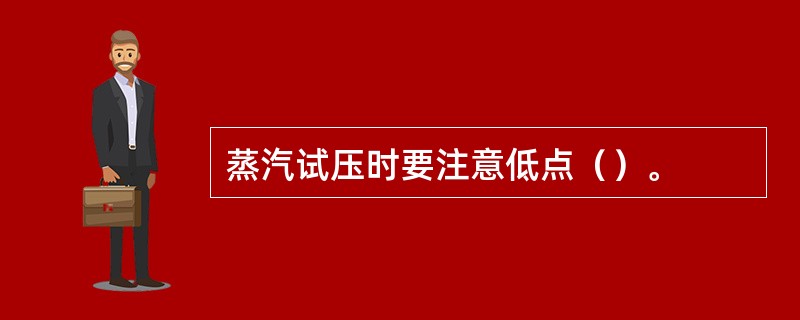 蒸汽试压时要注意低点（）。