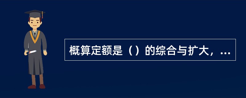 概算定额是（）的综合与扩大，将其有联系的若干分项工程项目综合为一个概算定额项目。