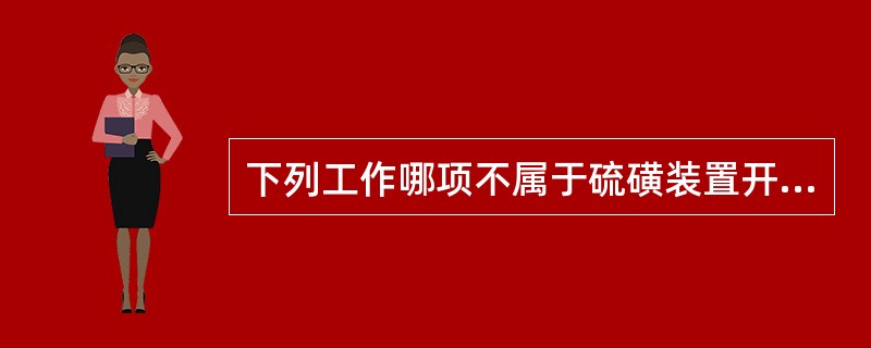 下列工作哪项不属于硫磺装置开工工作（）。