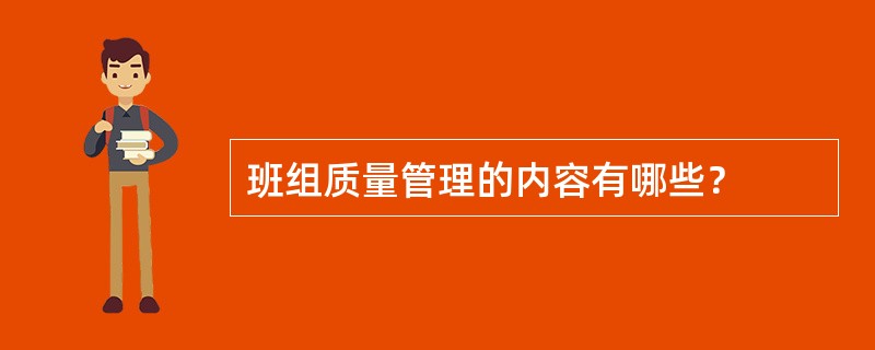 班组质量管理的内容有哪些？