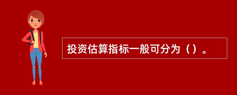 投资估算指标一般可分为（）。