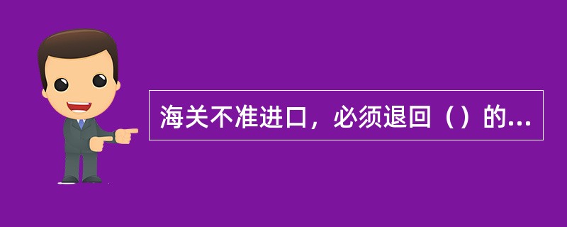 海关不准进口，必须退回（）的国际邮件为无法投递邮件。