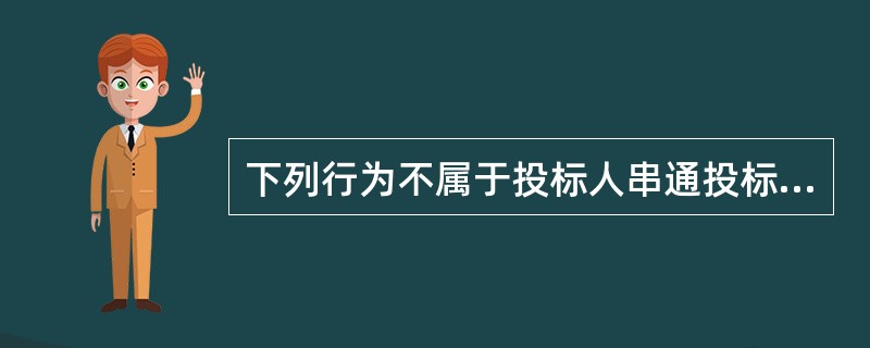 下列行为不属于投标人串通投标报价的是（）