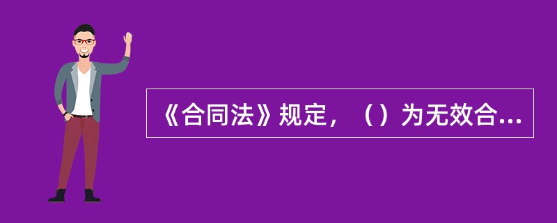 《合同法》规定，（）为无效合同。