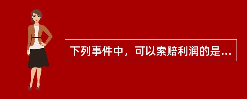 下列事件中，可以索赔利润的是（）。