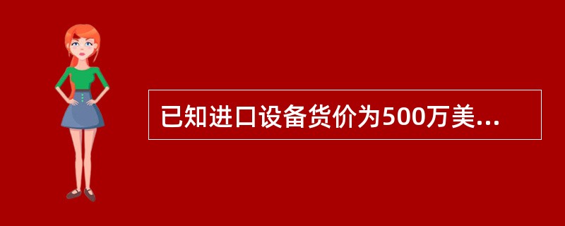 已知进口设备货价为500万美元，美元与人民币的汇率为1：6.7，国际运费率为10