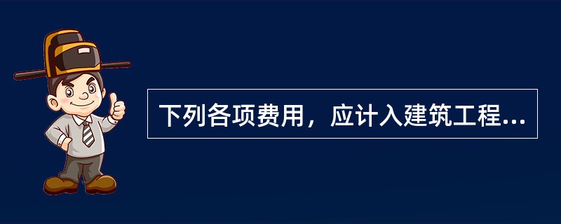 下列各项费用，应计入建筑工程企业管理费的是（）。
