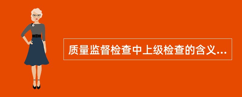 质量监督检查中上级检查的含义是什么？