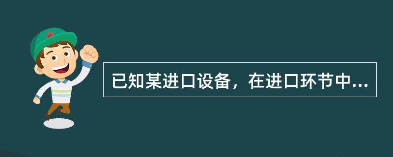 已知某进口设备，在进口环节中缴纳的关税为25万元，若该进口设备适用的关税税率为2