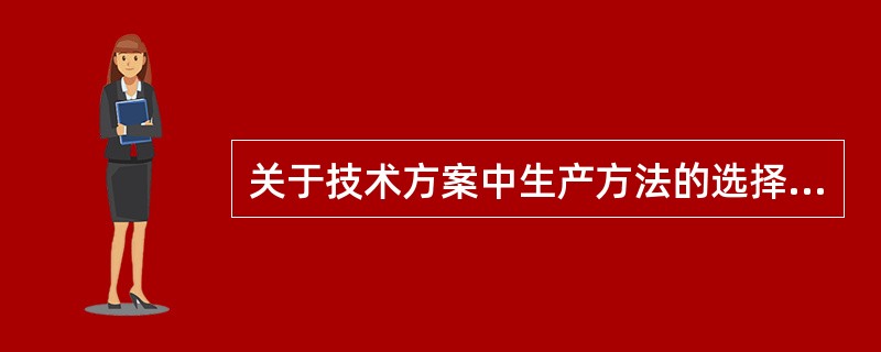 关于技术方案中生产方法的选择，应研究的问题不包括（）。