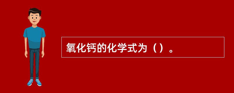 氧化钙的化学式为（）。