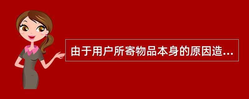 由于用户所寄物品本身的原因造成损失的邮政企业不负赔偿责任。