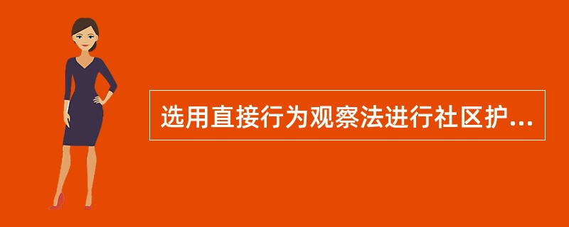选用直接行为观察法进行社区护理评价的缺点和不足表现在（）