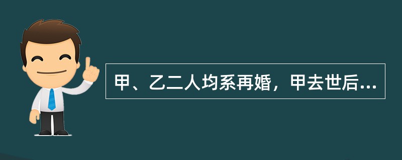 甲、乙二人均系再婚，甲去世后，乙因为遗产问题同甲之子发生纠纷，甲之子丙遂向人民法