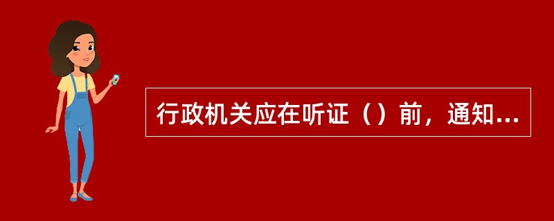 行政机关应在听证（）前，通知当事人举行听证的时间和地点。