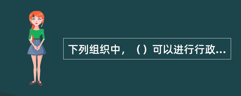 下列组织中，（）可以进行行政委托。