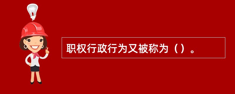 职权行政行为又被称为（）。