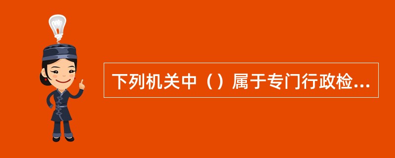 下列机关中（）属于专门行政检查机关。